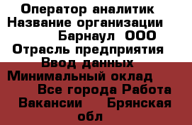 Оператор-аналитик › Название организации ­ MD-Trade-Барнаул, ООО › Отрасль предприятия ­ Ввод данных › Минимальный оклад ­ 55 000 - Все города Работа » Вакансии   . Брянская обл.